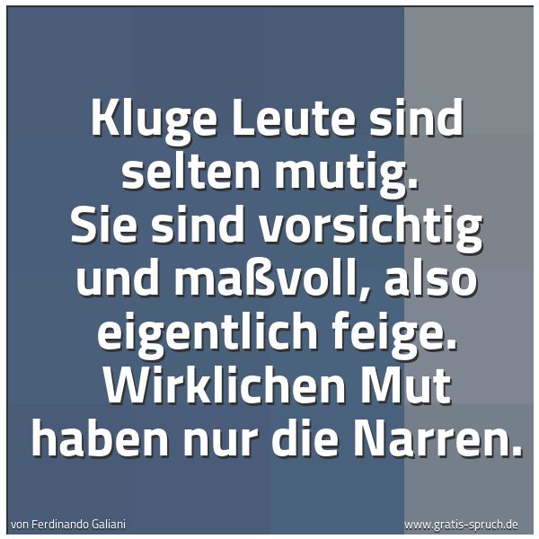 Spruchbild mit dem Text 'Kluge Leute sind selten mutig. 
Sie sind vorsichtig und maßvoll, also eigentlich feige. Wirklichen Mut haben nur die Narren.'