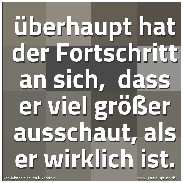 Spruchbild mit dem Text 'Überhaupt hat der Fortschritt an sich, 
dass er viel größer ausschaut, als er wirklich ist.'