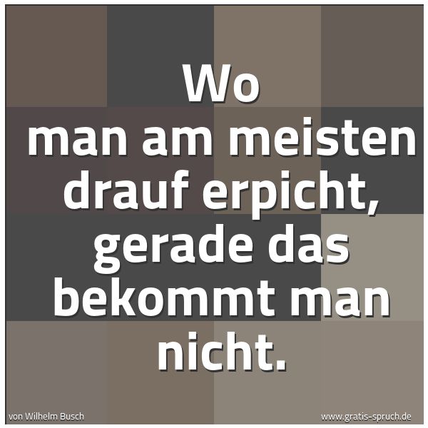 Spruchbild mit dem Text 'Wo man am meisten drauf erpicht,
gerade das bekommt man nicht.'