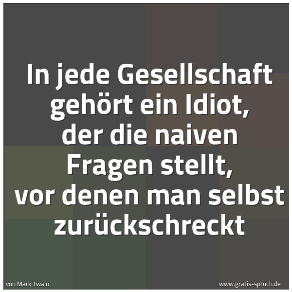 Spruchbild mit dem Text 'In jede Gesellschaft gehört ein Idiot, der die naiven Fragen stellt, vor denen man selbst zurückschreckt'