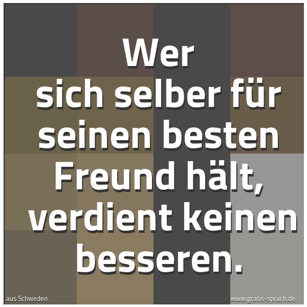 Spruchbild mit dem Text 'Wer sich selber für seinen besten Freund hält, 
verdient keinen besseren.'