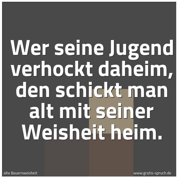 Spruchbild mit dem Text 'Wer seine Jugend verhockt daheim,
den schickt man alt mit seiner Weisheit heim.'