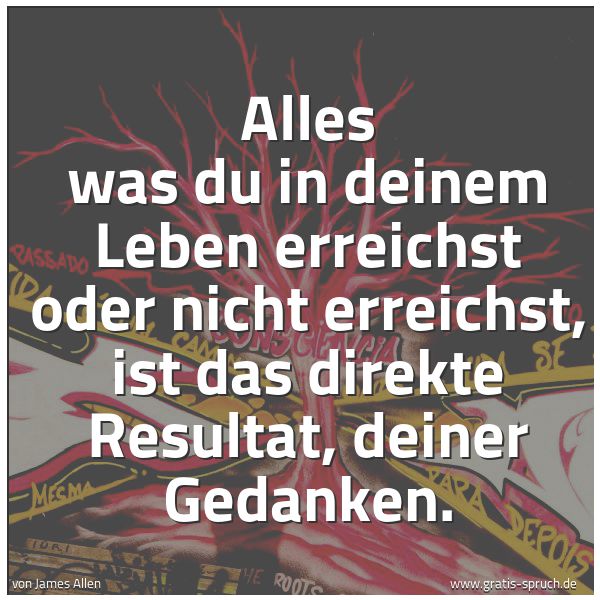 Spruchbild mit dem Text 'Alles was du in deinem Leben erreichst oder nicht erreichst, ist das direkte Resultat, deiner Gedanken.'