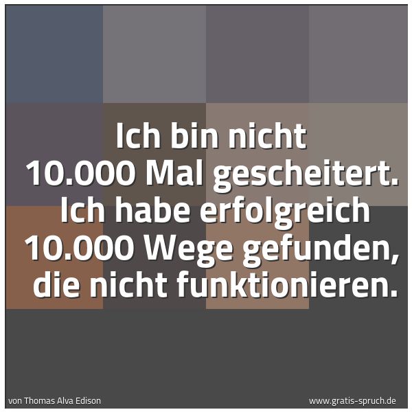 Spruchbild mit dem Text 'Ich bin nicht 10.000 Mal gescheitert. 
Ich habe erfolgreich 10.000 Wege gefunden, 
die nicht funktionieren.'