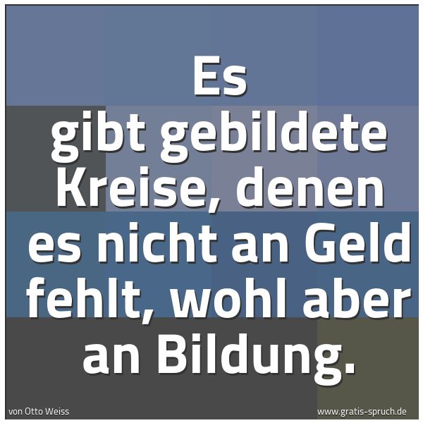 Spruchbild mit dem Text 'Es gibt gebildete Kreise, denen es nicht an Geld fehlt,
wohl aber an Bildung.'