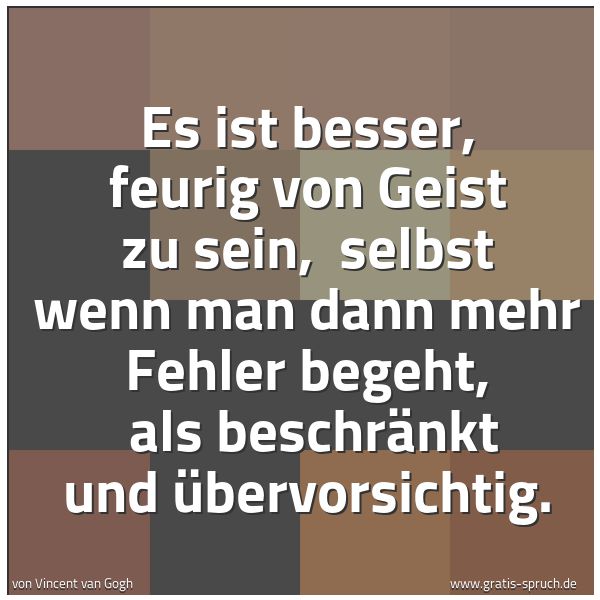 Spruchbild mit dem Text 'Es ist besser, feurig von Geist zu sein, 
selbst wenn man dann mehr Fehler begeht, 
als beschränkt und übervorsichtig.'