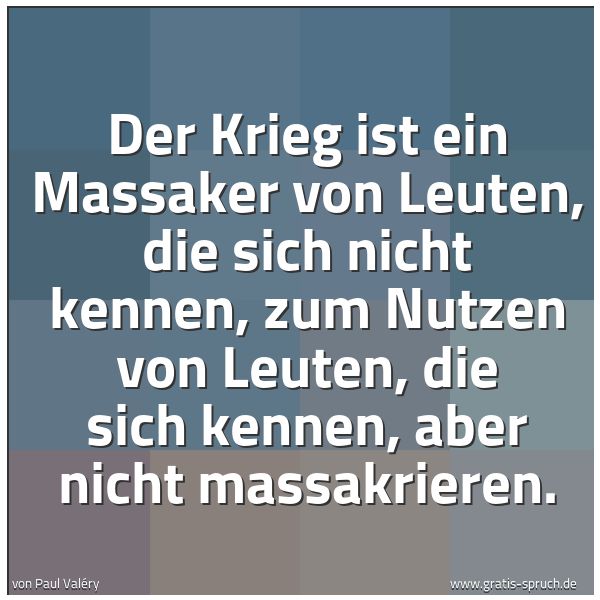 Spruchbild mit dem Text 'Der Krieg ist ein Massaker von Leuten, die sich nicht kennen, zum Nutzen von Leuten, die sich kennen, aber nicht massakrieren.


'