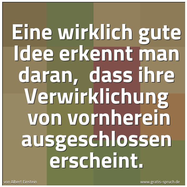 Spruchbild mit dem Text 'Eine wirklich gute Idee erkennt man daran, 
dass ihre Verwirklichung 
von vornherein ausgeschlossen erscheint.'