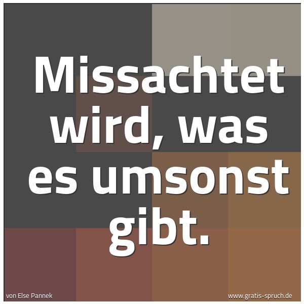 Spruchbild mit dem Text 'Missachtet wird, was es umsonst gibt.'