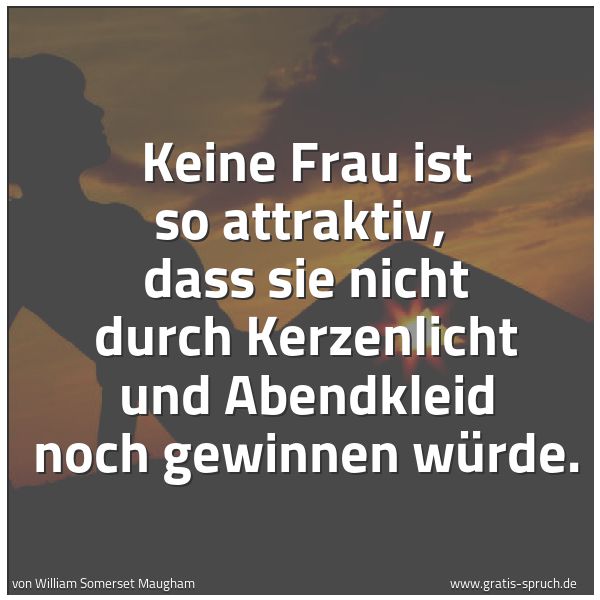Spruchbild mit dem Text 'Keine Frau ist so attraktiv, 
dass sie nicht durch Kerzenlicht und Abendkleid noch gewinnen würde.'