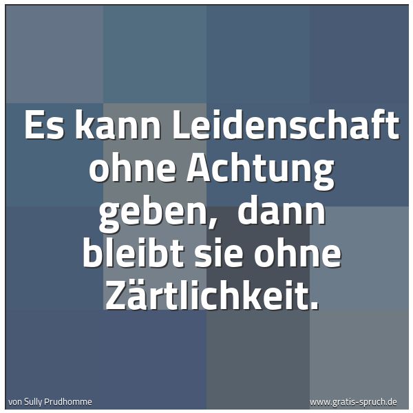 Spruchbild mit dem Text 'Es kann Leidenschaft ohne Achtung geben, 
dann bleibt sie ohne Zärtlichkeit.'