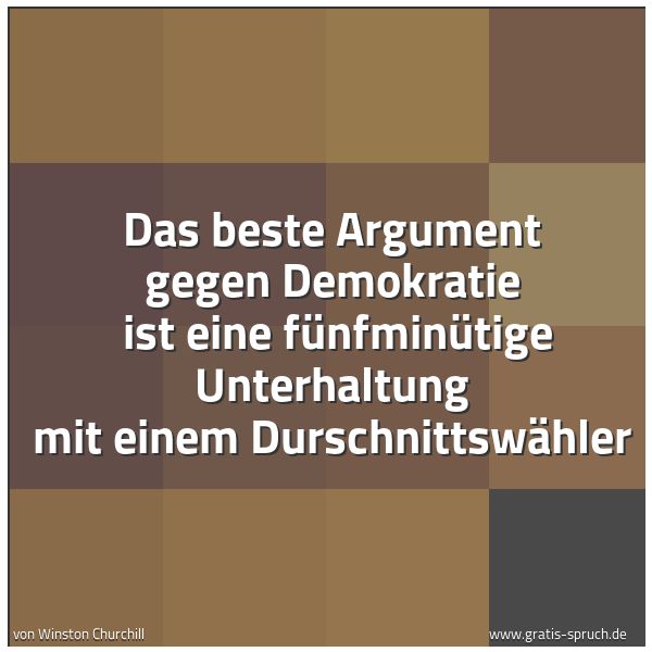 Spruchbild mit dem Text 'Das beste Argument gegen Demokratie 
ist eine fünfminütige Unterhaltung mit einem Durschnittswähler'