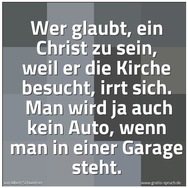 Spruchbild mit dem Text 'Wer glaubt, ein Christ zu sein, weil er die Kirche besucht, irrt sich. 
Man wird ja auch kein Auto, wenn man in einer Garage steht.'