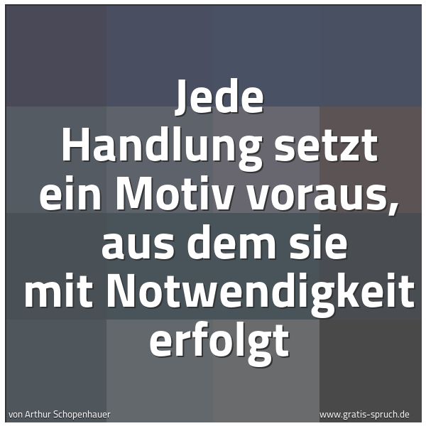 Spruchbild mit dem Text 'Jede Handlung setzt ein Motiv voraus, 
aus dem sie mit Notwendigkeit erfolgt'