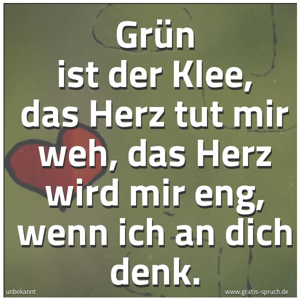 Spruchbild mit dem Text 'Grün ist der Klee,
das Herz tut mir weh,
das Herz wird mir eng,
wenn ich an dich denk.'