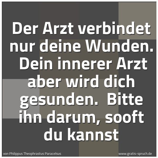 Spruchbild mit dem Text 'Der Arzt verbindet nur deine Wunden. 
Dein innerer Arzt aber wird dich gesunden. 
Bitte ihn darum, sooft du kannst'