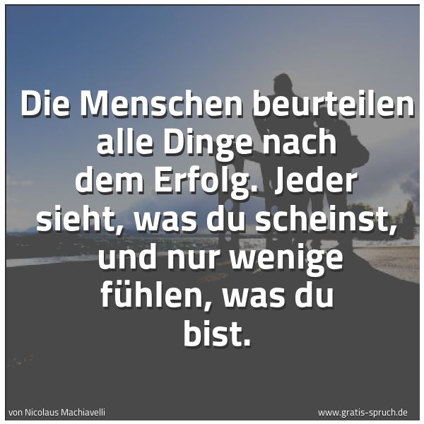 Spruchbild mit dem Text 'Die Menschen beurteilen alle Dinge nach dem Erfolg. 
Jeder sieht, was du scheinst, 
und nur wenige fühlen, was du bist.'