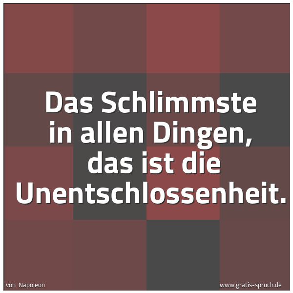 Spruchbild mit dem Text 'Das Schlimmste in allen Dingen, 
das ist die Unentschlossenheit.


'