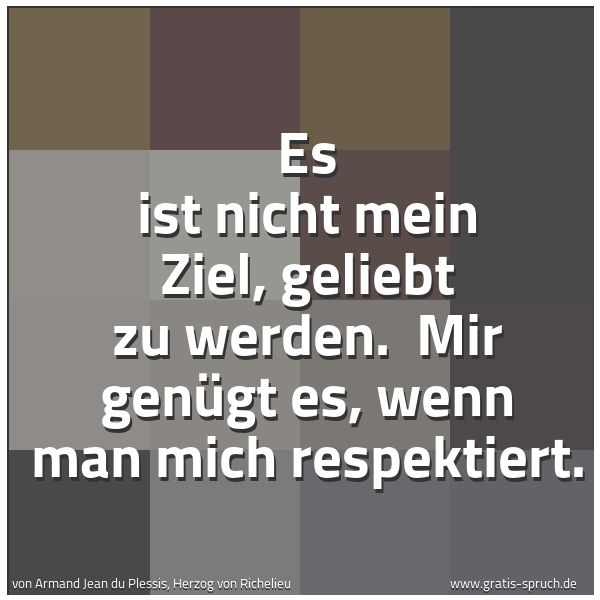 Spruchbild mit dem Text 'Es ist nicht mein Ziel, geliebt zu werden. 
Mir genügt es,
wenn man mich respektiert.'