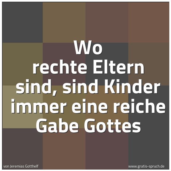 Spruchbild mit dem Text 'Wo rechte Eltern sind,
sind Kinder immer eine reiche Gabe Gottes'