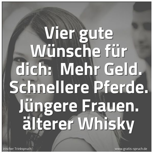 Spruchbild mit dem Text 'Vier gute Wünsche für dich: 
Mehr Geld. Schnellere Pferde. Jüngere Frauen. Älterer Whisky'