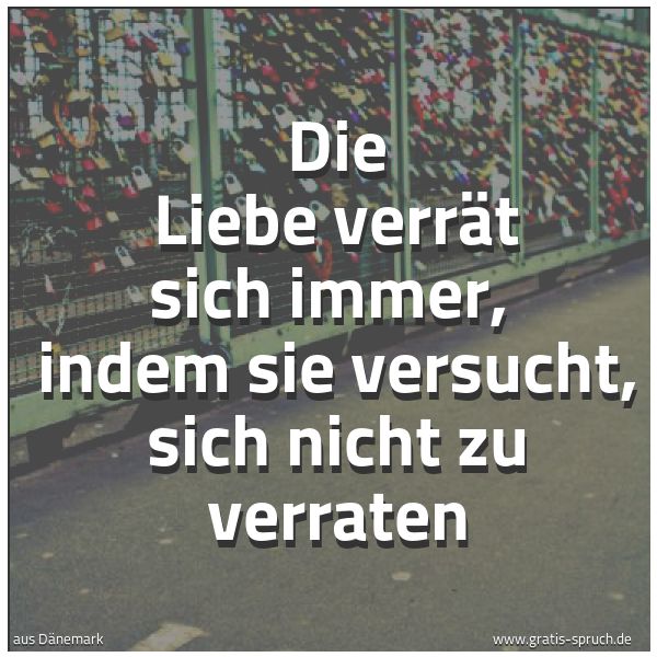 Spruchbild mit dem Text 'Die Liebe verrät sich immer, 
indem sie versucht, sich nicht zu verraten'