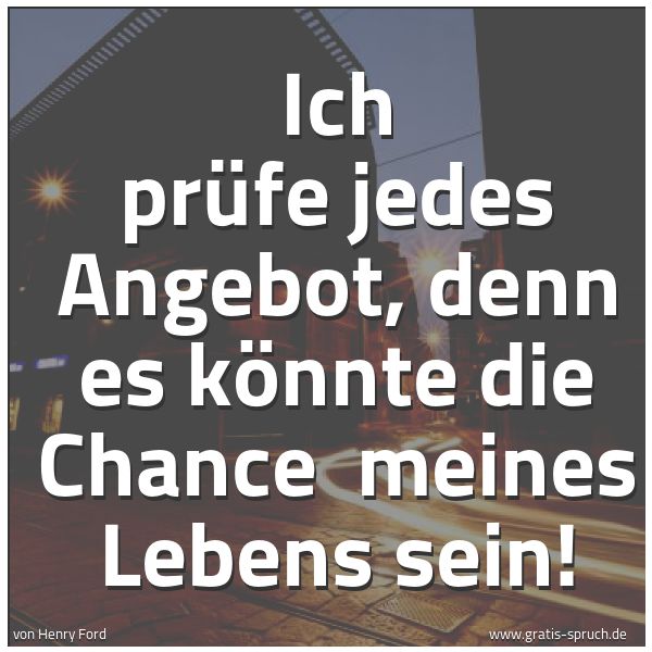 Spruchbild mit dem Text 'Ich prüfe jedes Angebot, denn es könnte die Chance 
meines Lebens sein!
 '