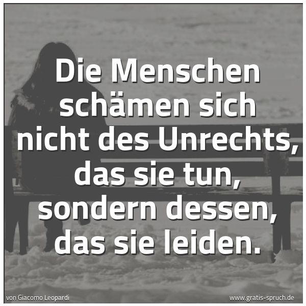 Spruchbild mit dem Text 'Die Menschen schämen sich nicht des Unrechts, das sie tun, sondern dessen, das sie leiden.'