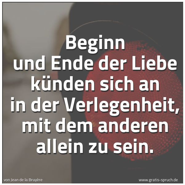 Spruchbild mit dem Text 'Beginn und Ende der Liebe künden sich an
in der Verlegenheit, mit dem anderen allein zu sein.'