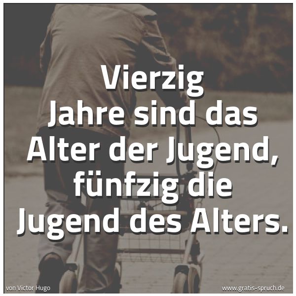 Spruchbild mit dem Text 'Vierzig Jahre sind das Alter der Jugend,
fünfzig die Jugend des Alters.'