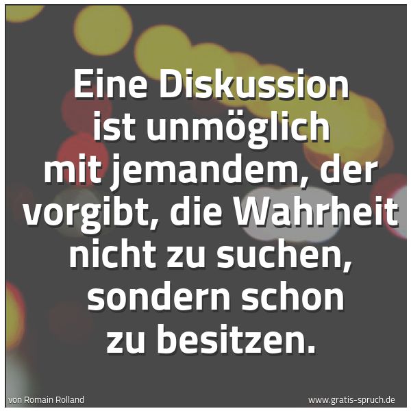 Spruchbild mit dem Text 'Eine Diskussion ist unmöglich mit jemandem,
der vorgibt, die Wahrheit nicht zu suchen, 
sondern schon zu besitzen.'