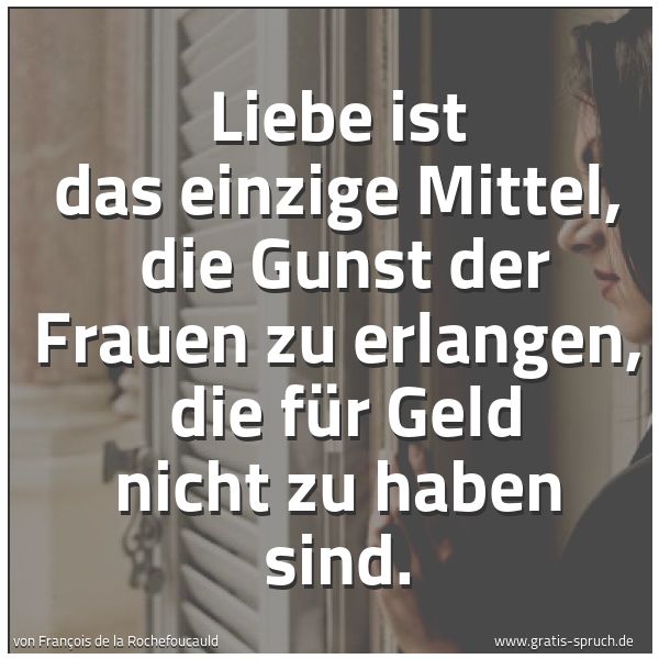 Spruchbild mit dem Text 'Liebe ist das einzige Mittel, 
die Gunst der Frauen zu erlangen, 
die für Geld nicht zu haben sind.'