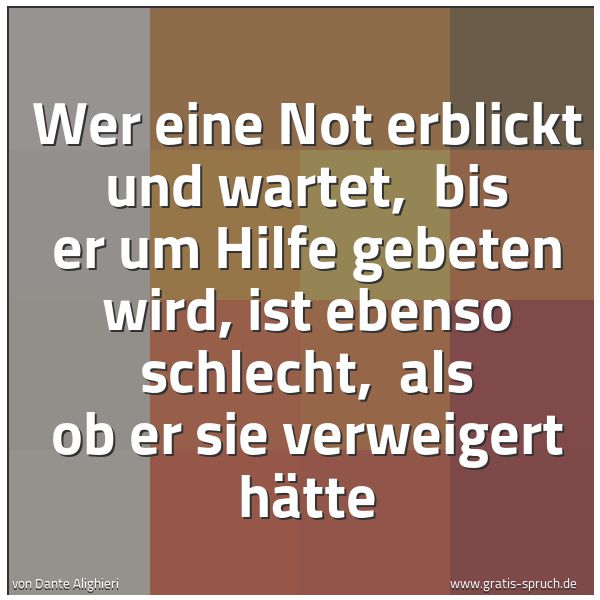 Spruchbild mit dem Text 'Wer eine Not erblickt und wartet, 
bis er um Hilfe gebeten wird, ist ebenso schlecht, 
als ob er sie verweigert hätte'