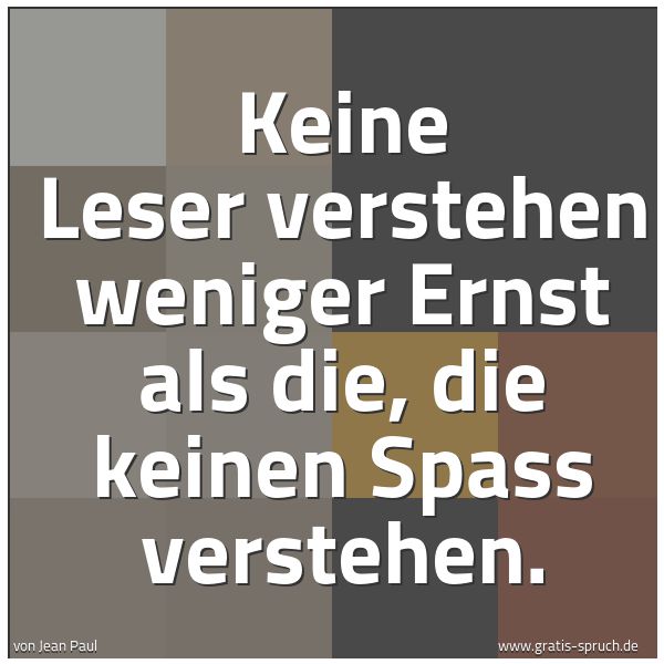 Spruchbild mit dem Text 'Keine Leser verstehen weniger Ernst als die,
die keinen Spass verstehen.'