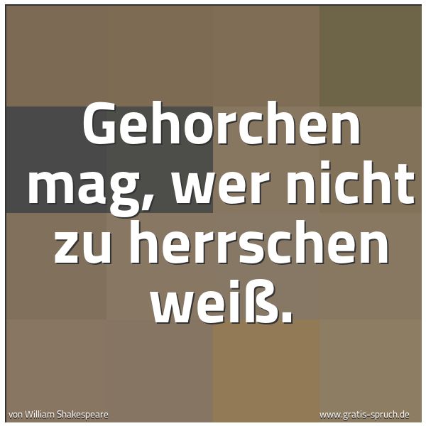 Spruchbild mit dem Text 'Gehorchen mag, wer nicht zu herrschen weiß. '