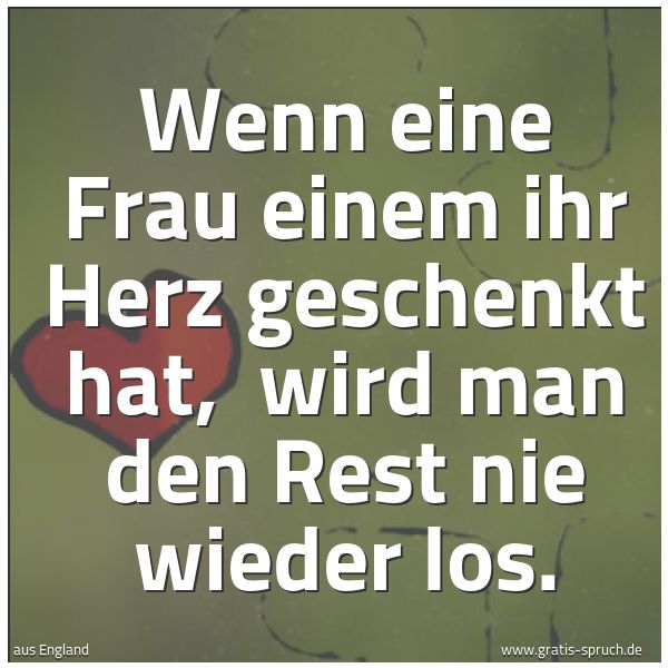 Spruchbild mit dem Text 'Wenn eine Frau einem ihr Herz geschenkt hat, 
wird man den Rest nie wieder los.'