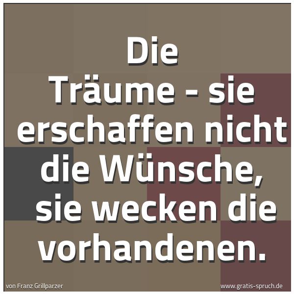 Spruchbild mit dem Text 'Die Träume - sie erschaffen nicht die Wünsche, 
sie wecken die vorhandenen.     '