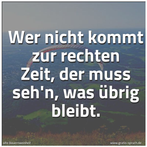 Spruchbild mit dem Text 'Wer nicht kommt zur rechten Zeit,
der muss seh'n, was übrig bleibt.'