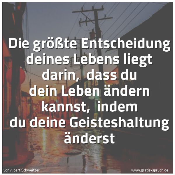 Spruchbild mit dem Text 'Die größte Entscheidung deines Lebens liegt darin, 
dass du dein Leben ändern kannst, 
indem du deine Geisteshaltung änderst '
