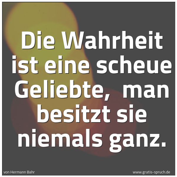 Spruchbild mit dem Text 'Die Wahrheit ist eine scheue Geliebte, 
man besitzt sie niemals ganz.'