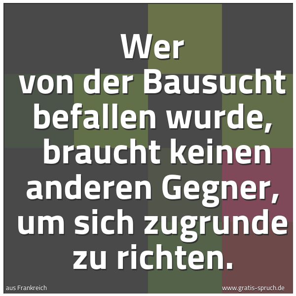 Spruchbild mit dem Text 'Wer von der Bausucht befallen wurde, 
braucht keinen anderen Gegner, um sich zugrunde zu richten.'