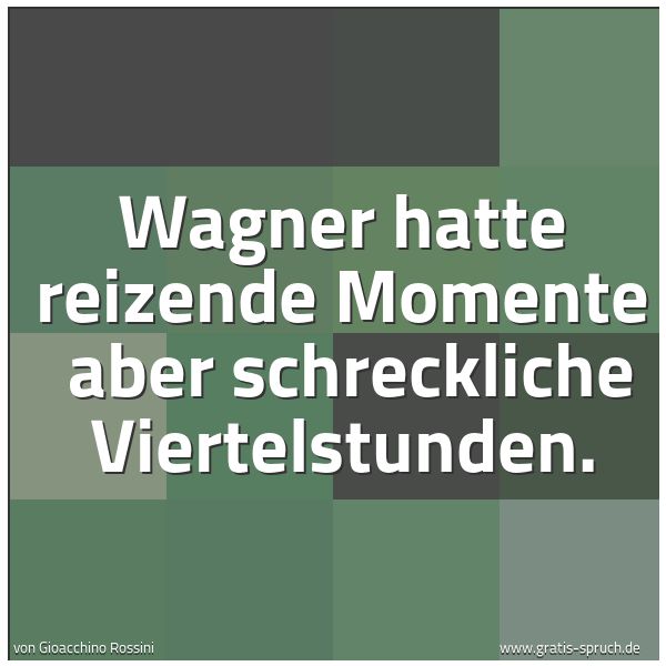 Spruchbild mit dem Text 'Wagner hatte reizende Momente 
aber schreckliche Viertelstunden.'