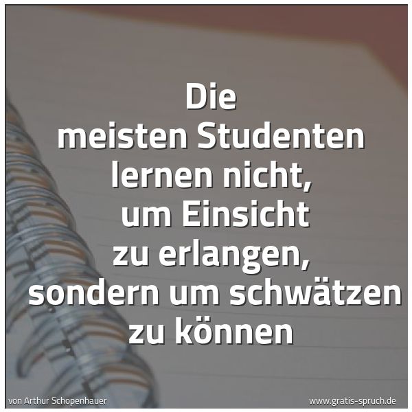 Spruchbild mit dem Text 'Die meisten Studenten lernen nicht, 
um Einsicht zu erlangen, 
sondern um schwätzen zu können'