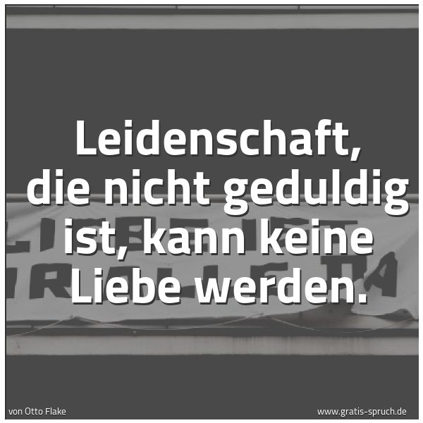Spruchbild mit dem Text 'Leidenschaft, die nicht geduldig ist, kann keine Liebe werden.'