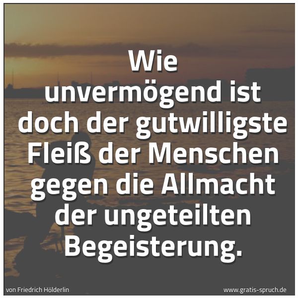 Spruchbild mit dem Text 'Wie unvermögend ist doch der gutwilligste Fleiß der Menschen gegen die Allmacht der ungeteilten Begeisterung. '