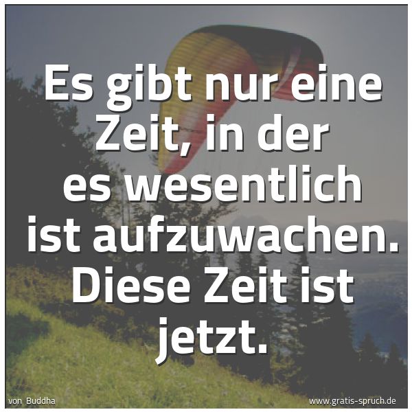 Spruchbild mit dem Text 'Es gibt nur eine Zeit, in der es wesentlich ist aufzuwachen. Diese Zeit ist jetzt.'