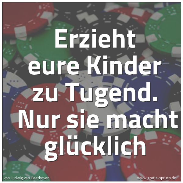 Spruchbild mit dem Text 'Erzieht eure Kinder zu Tugend. 
Nur sie macht glücklich'