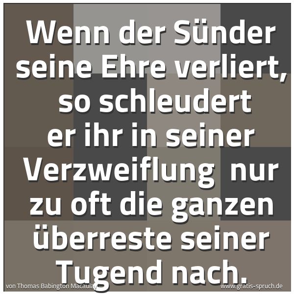 Spruchbild mit dem Text 'Wenn der Sünder seine Ehre verliert, 
so schleudert er ihr in seiner Verzweiflung 
nur zu oft die ganzen Überreste seiner Tugend nach.'