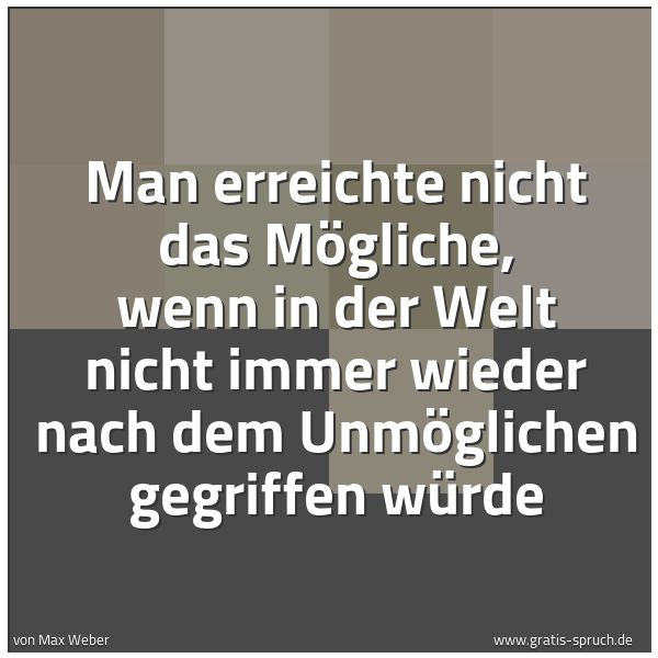 Spruchbild mit dem Text 'Man erreichte nicht das Mögliche, wenn in der Welt nicht immer wieder nach dem Unmöglichen gegriffen würde'