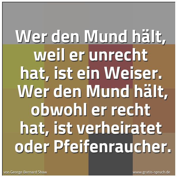 Spruchbild mit dem Text 'Wer den Mund hält, weil er unrecht hat, ist ein Weiser. 
Wer den Mund hält, obwohl er recht hat, ist verheiratet 
oder Pfeifenraucher.'